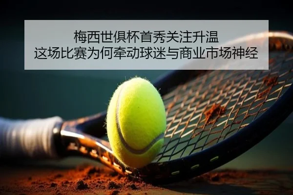 梅西世俱杯首秀关注升温 这场比赛为何牵动球迷与商业市场神经（douyu）