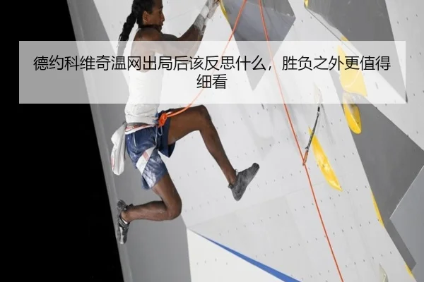 德约科维奇温网出局后该反思什么，胜负之外更值得细看（douyu）